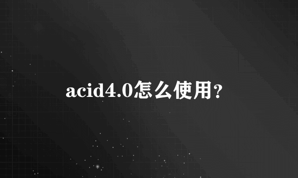 acid4.0怎么使用？