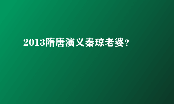 2013隋唐演义秦琼老婆？