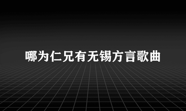 哪为仁兄有无锡方言歌曲