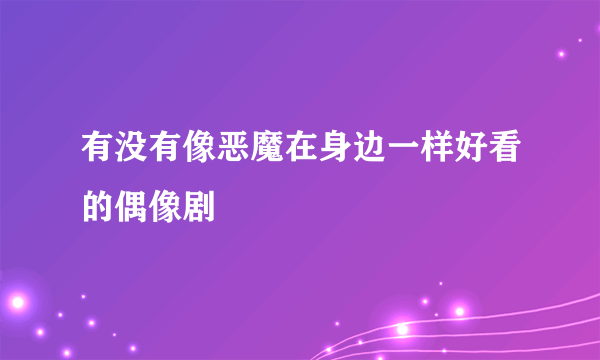 有没有像恶魔在身边一样好看的偶像剧