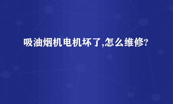 吸油烟机电机坏了,怎么维修?