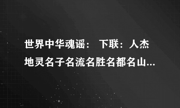 世界中华魂谣： 下联：人杰地灵名子名流名胜名都名山名川名典名理正清和福创神境 横批：太平立盛世锦绣大