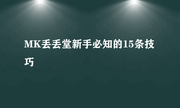 MK丢丢堂新手必知的15条技巧