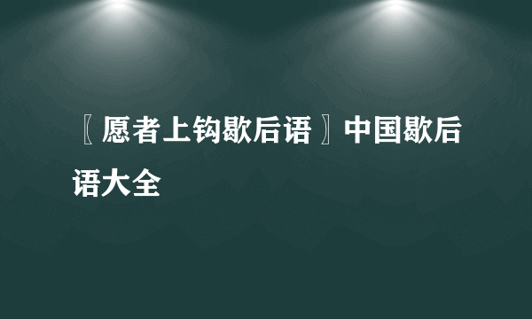 〖愿者上钩歇后语〗中国歇后语大全