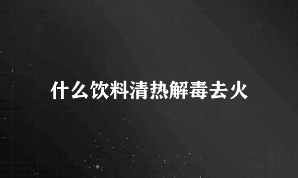 什么饮料清热解毒去火