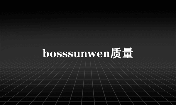 bosssunwen质量