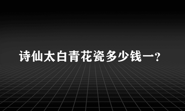 诗仙太白青花瓷多少钱一？