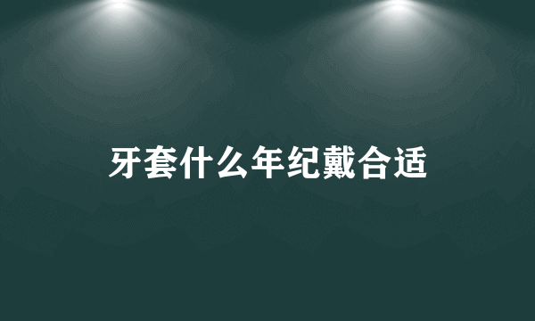 牙套什么年纪戴合适