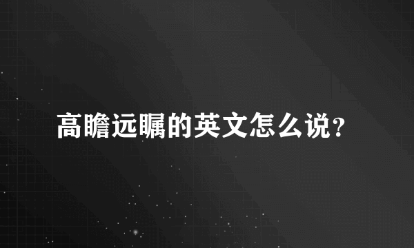 高瞻远瞩的英文怎么说？