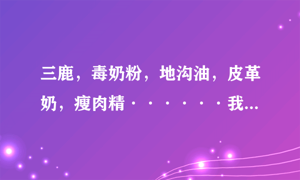 三鹿，毒奶粉，地沟油，皮革奶，瘦肉精······我们还能吃什么？？？？