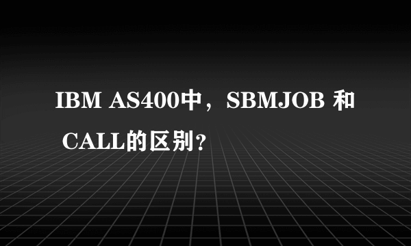 IBM AS400中，SBMJOB 和 CALL的区别？