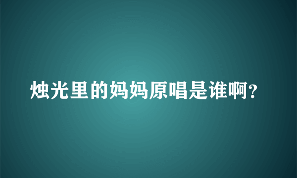 烛光里的妈妈原唱是谁啊？