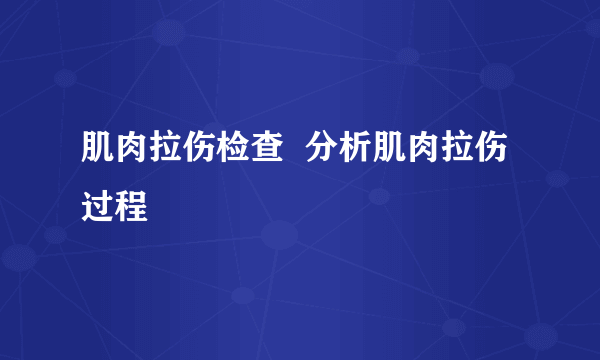 肌肉拉伤检查  分析肌肉拉伤过程