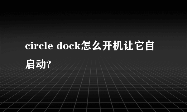 circle dock怎么开机让它自启动?