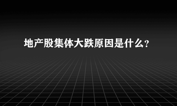 地产股集体大跌原因是什么？