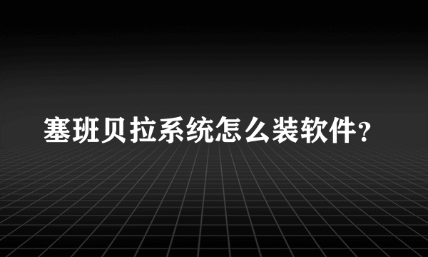 塞班贝拉系统怎么装软件？