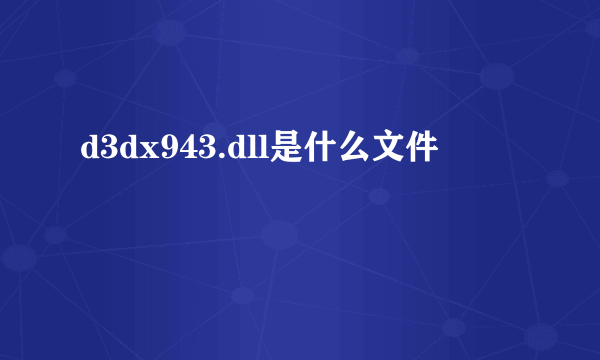 d3dx943.dll是什么文件