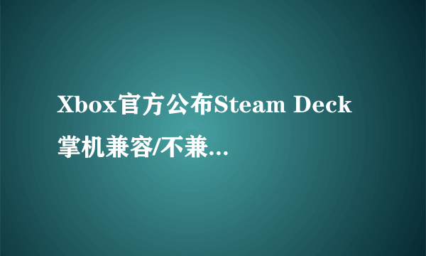 Xbox官方公布Steam Deck掌机兼容/不兼容游戏名单