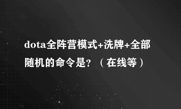 dota全阵营模式+洗牌+全部随机的命令是？（在线等）