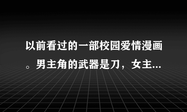 以前看过的一部校园爱情漫画。男主角的武器是刀，女主角的武器好像是锁链。男女主角是青梅竹马，只要男主