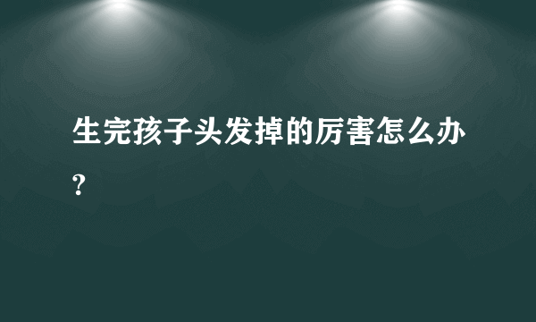 生完孩子头发掉的厉害怎么办?