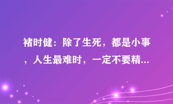 褚时健：除了生死，都是小事，人生最难时，一定不要精神破产！