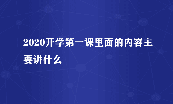 2020开学第一课里面的内容主要讲什么