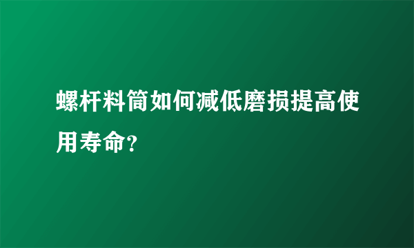 螺杆料筒如何减低磨损提高使用寿命？