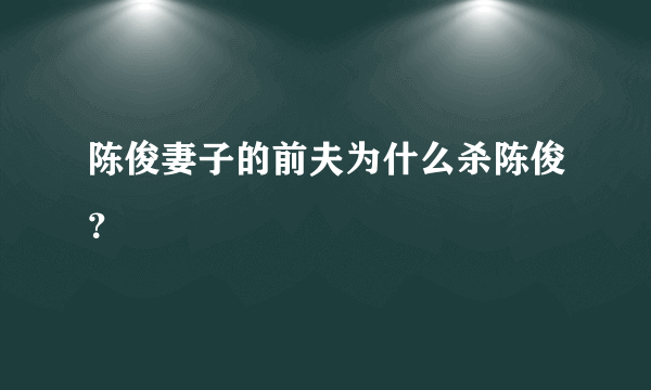 陈俊妻子的前夫为什么杀陈俊？