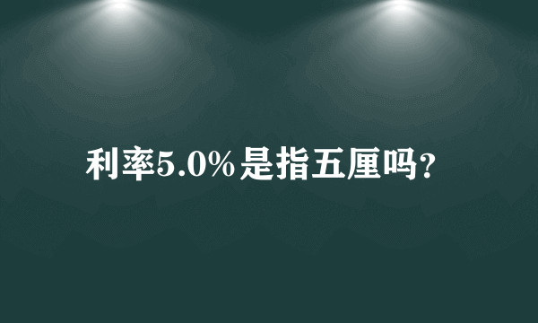 利率5.0%是指五厘吗？