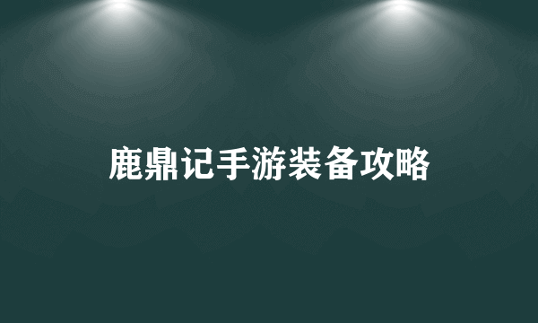 鹿鼎记手游装备攻略