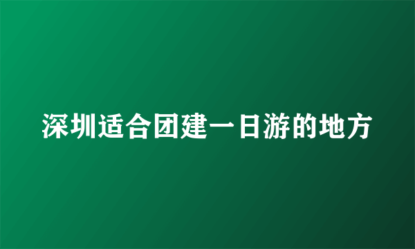 深圳适合团建一日游的地方