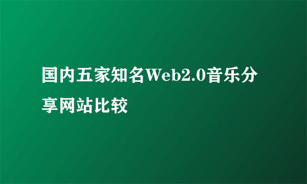 国内五家知名Web2.0音乐分享网站比较