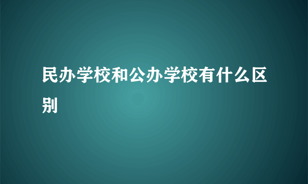 民办学校和公办学校有什么区别