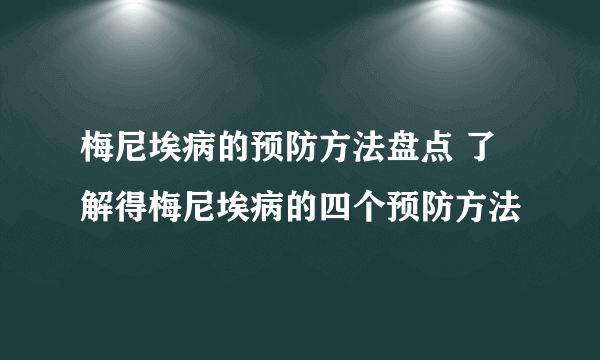 梅尼埃病的预防方法盘点 了解得梅尼埃病的四个预防方法