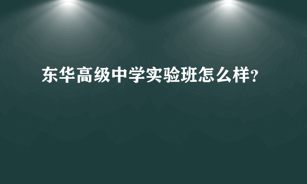 东华高级中学实验班怎么样？