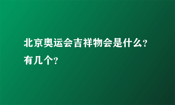 北京奥运会吉祥物会是什么？有几个？