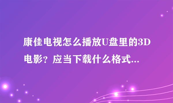 康佳电视怎么播放U盘里的3D电影？应当下载什么格式的3D电影？