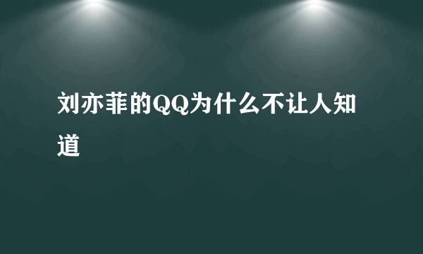 刘亦菲的QQ为什么不让人知道