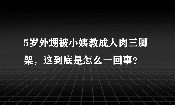 5岁外甥被小姨教成人肉三脚架，这到底是怎么一回事？