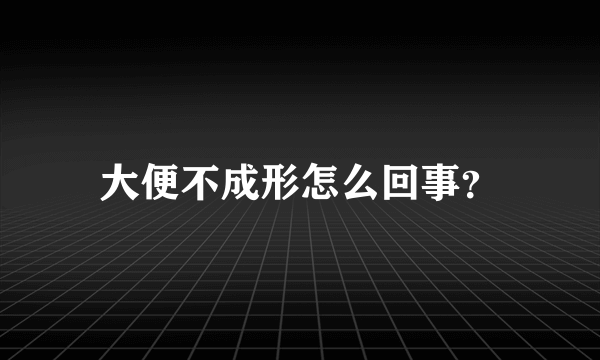 大便不成形怎么回事？