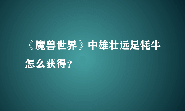 《魔兽世界》中雄壮远足牦牛怎么获得？