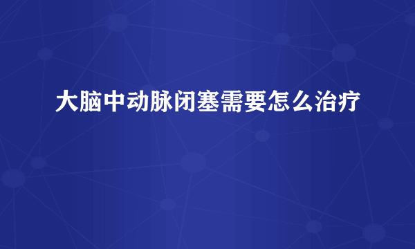 大脑中动脉闭塞需要怎么治疗