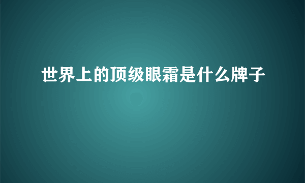 世界上的顶级眼霜是什么牌子