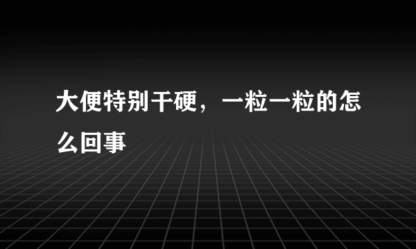 大便特别干硬，一粒一粒的怎么回事