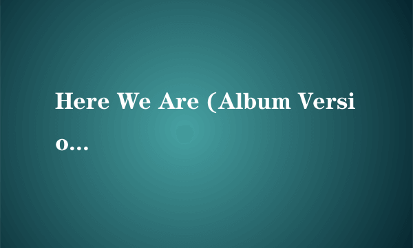 Here We Are (Album Version) 歌词