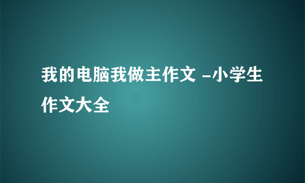 我的电脑我做主作文 -小学生作文大全