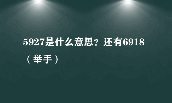 5927是什么意思？还有6918（举手）