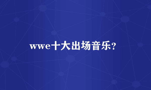 wwe十大出场音乐？