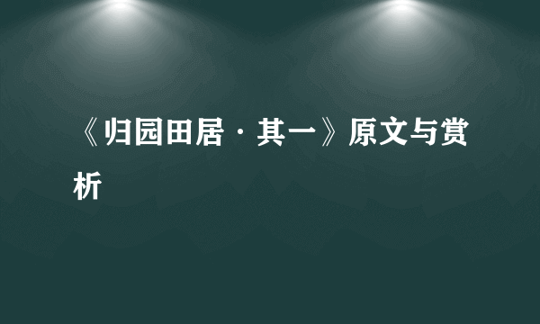 《归园田居·其一》原文与赏析